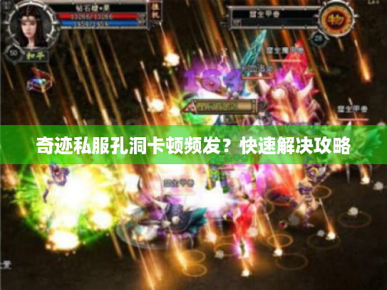 奇迹私服孔洞卡顿频发?快速解决攻略 奇迹私服孔洞卡顿频发?快速解决攻略