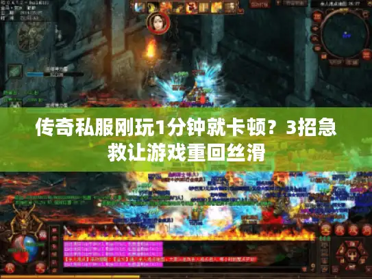 传奇私服刚玩1分钟就卡顿?3招急救让游戏重回丝滑 传奇私服刚玩1分钟就卡顿?3招急救让游戏重回丝滑