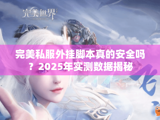 完美私服外挂脚本真的安全吗?2025年实测数据揭秘 完美私服外挂脚本真的安全吗?2025年实测数据揭秘