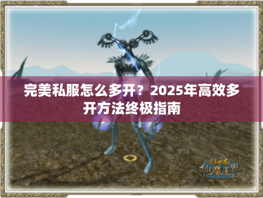 完美私服怎么多开?2025年高效多开方法终极指南 完美私服怎么多开?2025年高效多开方法终极指南