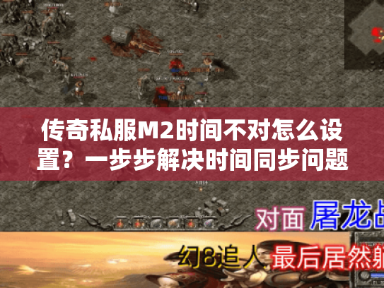 传奇私服M2时间不对怎么设置?一步步解决时间同步问题 传奇私服M2时间不对怎么设置?一步步解决时间同步问题
