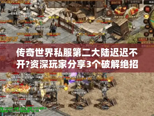 传奇世界私服第二大陆迟迟不开?资深玩家分享3个破解绝招