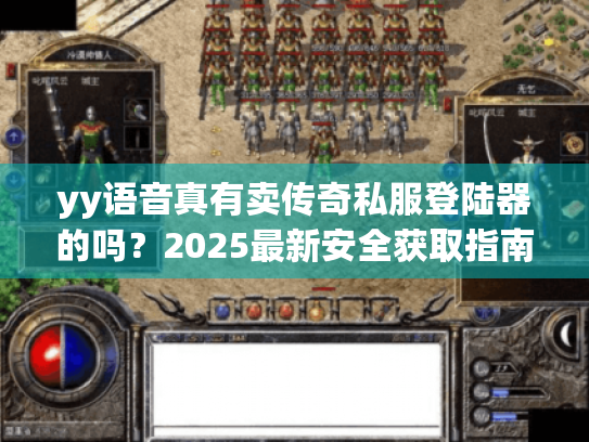 yy语音真有卖传奇私服登陆器的吗?2025最新安全获取指南看这里! yy语音真有卖传奇私服登陆器的吗?2025最新安全获取指南看这里!