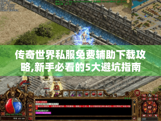 传奇世界私服免费辅助下载攻略,新手必看的5大避坑指南 传奇世界私服免费辅助下载攻略,新手必看的5大避坑指南