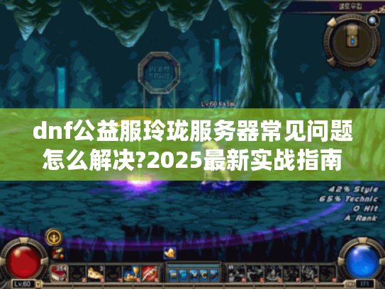 dnf公益服玲珑服务器常见问题怎么解决?2025最新实战指南 dnf公益服玲珑服务器常见问题怎么解决?2025最新实战指南