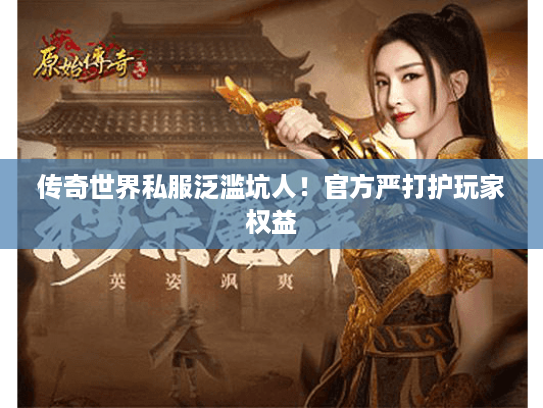 传奇世界私服泛滥坑人！官方严打护玩家权益