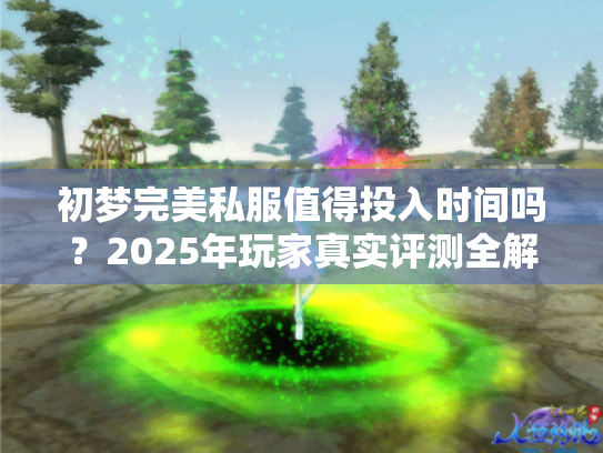 初梦完美私服值得投入时间吗?2025年玩家真实评测全解析 初梦完美私服值得投入时间吗?2025年玩家真实评测全解析