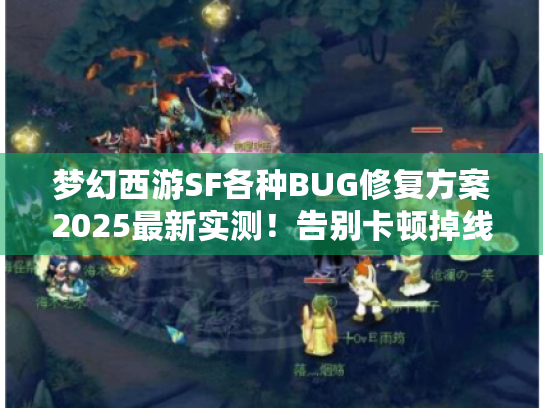梦幻西游SF各种BUG修复方案2025最新实测!告别卡顿掉线 梦幻西游SF各种BUG修复方案2025最新实测!告别卡顿掉线