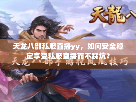 天龙八部私服直播yy,如何安全稳定享受私服直播而不踩坑? 天龙八部私服直播yy,如何安全稳定享受私服直播而不踩坑?