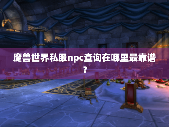 魔兽世界私服npc查询在哪里最靠谱？