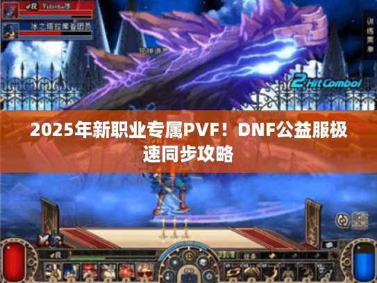 2025年新职业专属PVF！DNF公益服极速同步攻略