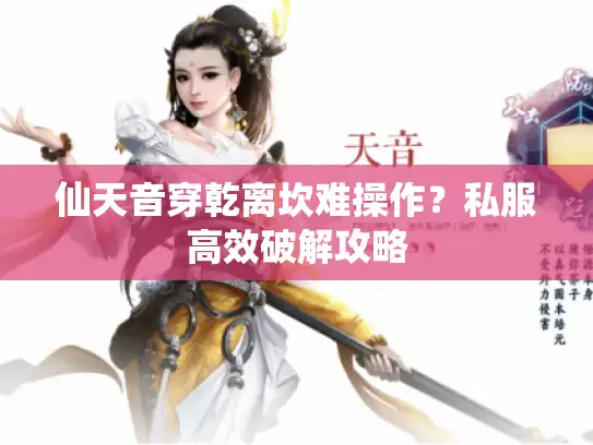 仙天音穿乾离坎难操作？私服高效破解攻略