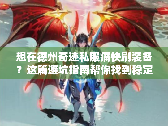 想在德州奇迹私服痛快刷装备?这篇避坑指南帮你找到稳定开放的正规授权! 想在德州奇迹私服痛快刷装备?这篇避坑指南帮你找到稳定开放的正规授权!