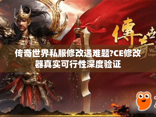 传奇世界私服修改遇难题?CE修改器真实可行性深度验证 传奇世界私服修改遇难题?CE修改器真实可行性深度验证