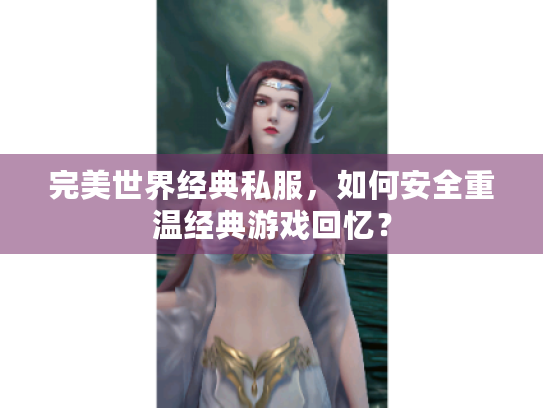 完美世界经典私服,如何安全重温经典游戏回忆? 完美世界经典私服,如何安全重温经典游戏回忆?