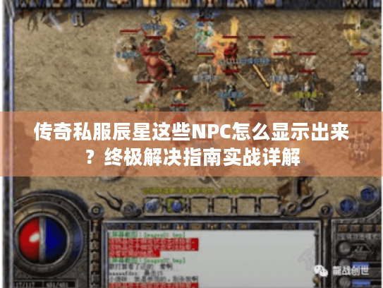 传奇私服辰星这些NPC怎么显示出来?终极解决指南实战详解 传奇私服辰星这些NPC怎么显示出来?终极解决指南实战详解