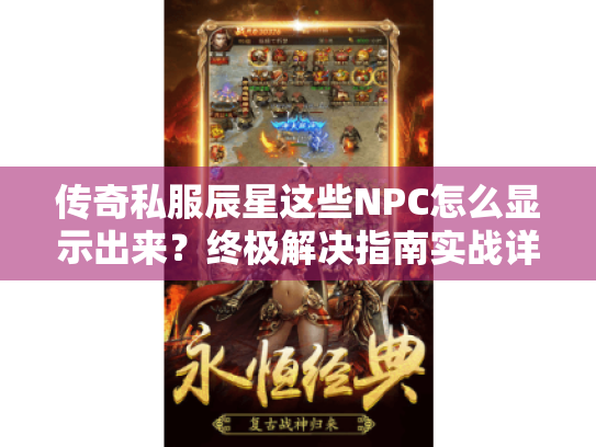传奇私服辰星这些NPC怎么显示出来?终极解决指南实战详解 传奇私服辰星这些NPC怎么显示出来?终极解决指南实战详解