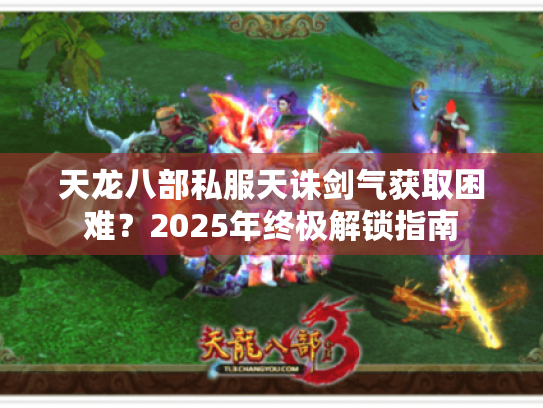 天龙八部私服天诛剑气获取困难?2025年终极解锁指南 天龙八部私服天诛剑气获取困难?2025年终极解锁指南