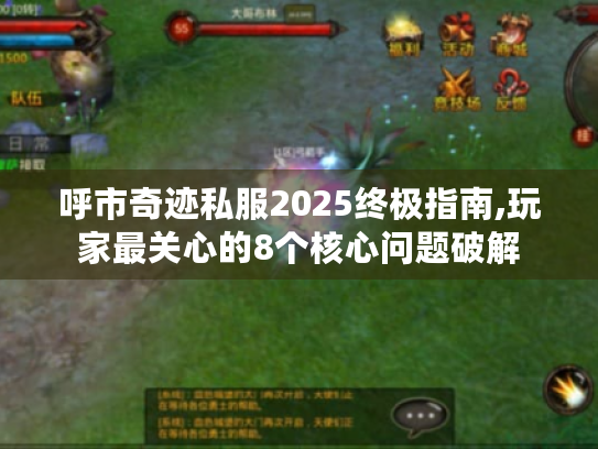 呼市奇迹私服2025终极指南,玩家最关心的8个核心问题破解 呼市奇迹私服2025终极指南,玩家最关心的8个核心问题破解