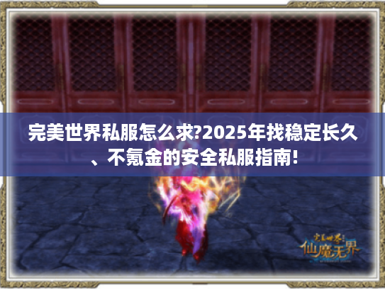 完美世界私服怎么求?2025年找稳定长久、不氪金的安全私服指南!