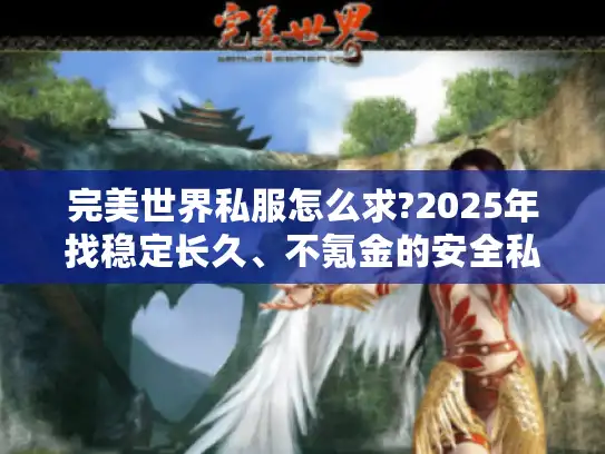 完美世界私服怎么求?2025年找稳定长久、不氪金的安全私服指南!