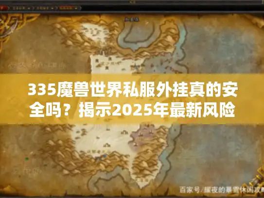 335魔兽世界私服外挂真的安全吗？揭示2025年最新风险数据