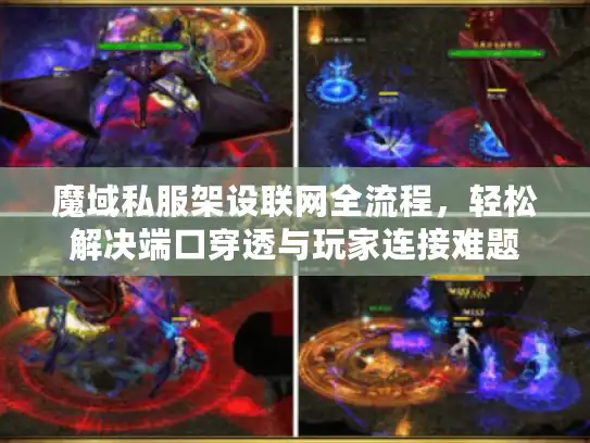 魔域私服架设联网全流程，轻松解决端口穿透与玩家连接难题