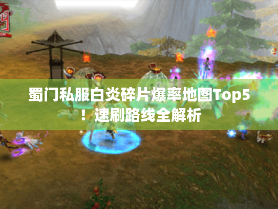 蜀门私服白炎碎片爆率地图Top5!速刷路线全解析 蜀门私服白炎碎片爆率地图Top5!速刷路线全解析