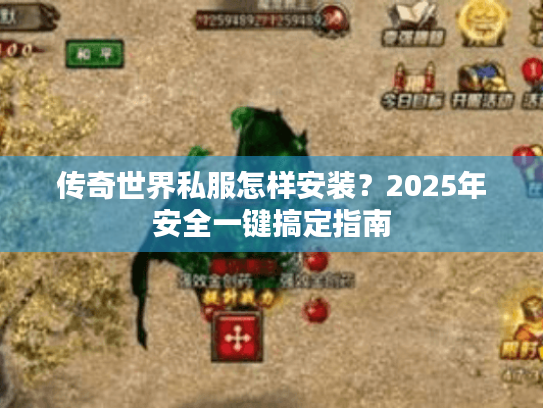 传奇世界私服怎样安装?2025年安全一键搞定指南 传奇世界私服怎样安装?2025年安全一键搞定指南