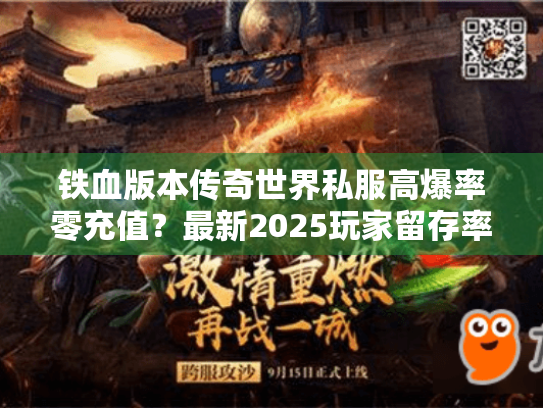 铁血版本传奇世界私服高爆率零充值?最新2025玩家留存率超92% 铁血版本传奇世界私服高爆率零充值?最新2025玩家留存率超92%