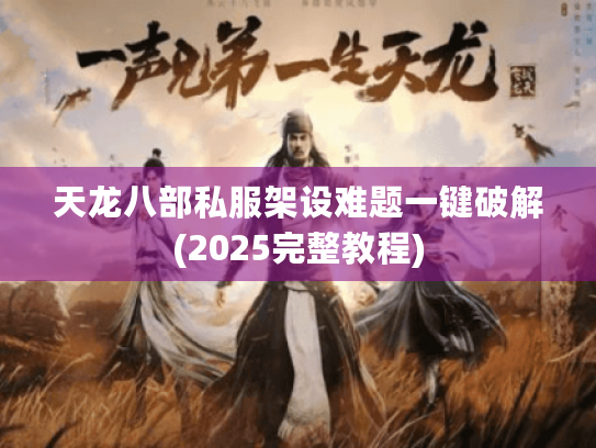 天龙八部私服架设难题一键破解(2025完整教程) 天龙八部私服架设难题一键破解(2025完整教程)