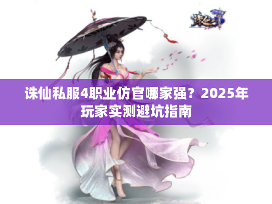 诛仙私服4职业仿官哪家强？2025年玩家实测避坑指南