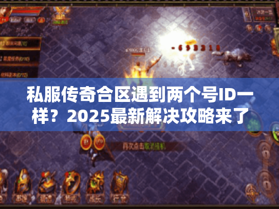 私服传奇合区遇到两个号ID一样？2025最新解决攻略来了