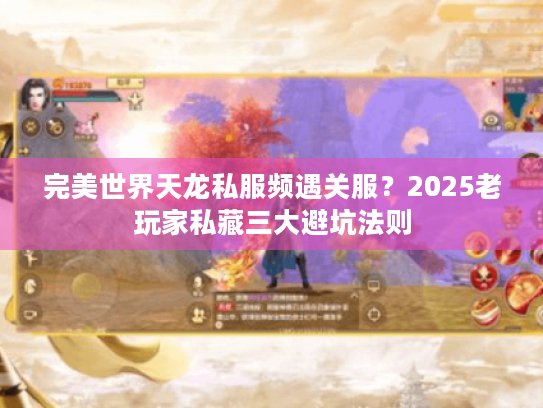 完美世界天龙私服频遇关服？2025老玩家私藏三大避坑法则