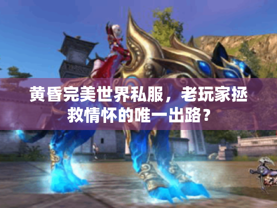 黄昏完美世界私服,老玩家拯救情怀的唯一出路? 黄昏完美世界私服,老玩家拯救情怀的唯一出路?