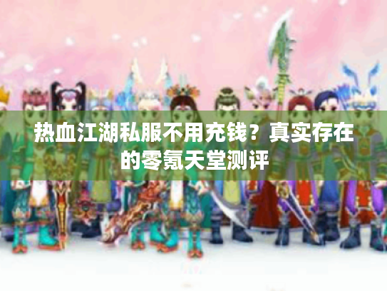 热血江湖私服不用充钱?真实存在的零氪天堂测评 热血江湖私服不用充钱?真实存在的零氪天堂测评