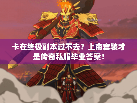 卡在终极副本过不去?上帝套装才是传奇私服毕业答案! 卡在终极副本过不去?上帝套装才是传奇私服毕业答案!