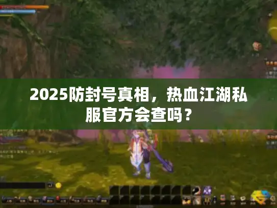 2025防封号真相,热血江湖私服官方会查吗? 2025防封号真相,热血江湖私服官方会查吗?