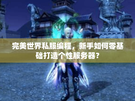 完美世界私服编程，新手如何零基础打造个性服务器？