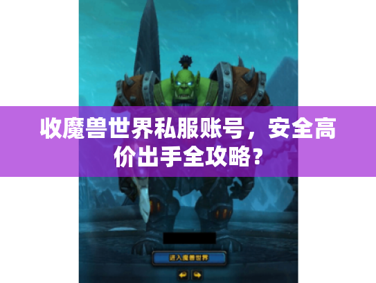 收魔兽世界私服账号,安全高价出手全攻略? 收魔兽世界私服账号,安全高价出手全攻略?