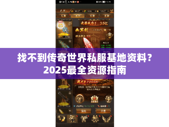 找不到传奇世界私服基地资料?2025最全资源指南 找不到传奇世界私服基地资料?2025最全资源指南