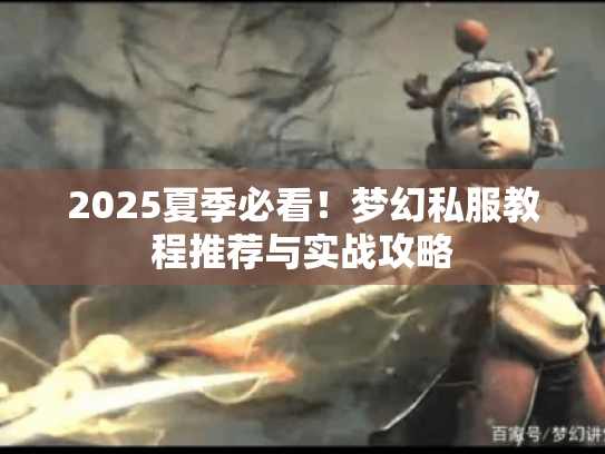 2025夏季必看！梦幻私服教程推荐与实战攻略
