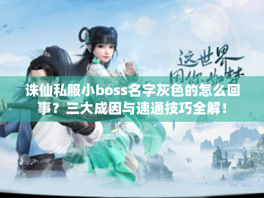 诛仙私服小boss名字灰色的怎么回事?三大成因与速通技巧全解! 诛仙私服小boss名字灰色的怎么回事?三大成因与速通技巧全解!