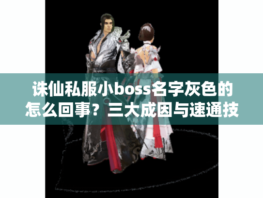 诛仙私服小boss名字灰色的怎么回事?三大成因与速通技巧全解! 诛仙私服小boss名字灰色的怎么回事?三大成因与速通技巧全解!
