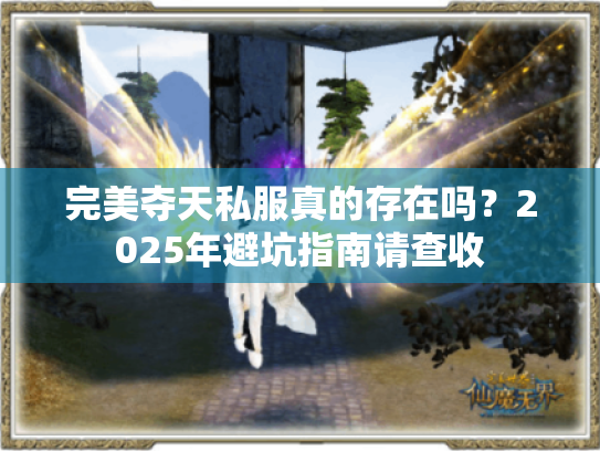 完美夺天私服真的存在吗?2025年避坑指南请查收 完美夺天私服真的存在吗?2025年避坑指南请查收
