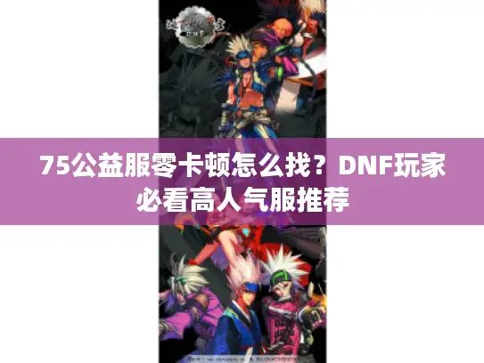 75公益服零卡顿怎么找？DNF玩家必看高人气服推荐