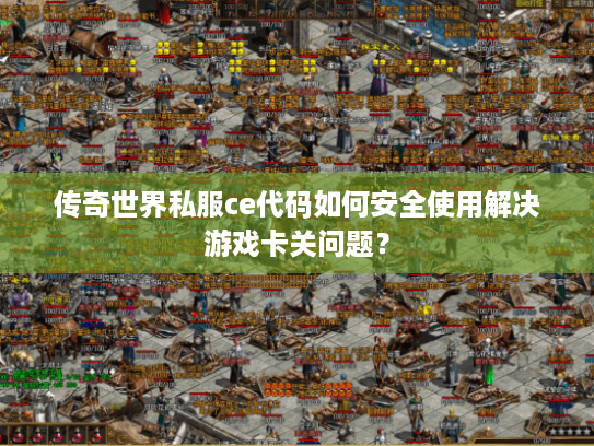 传奇世界私服ce代码如何安全使用解决游戏卡关问题？