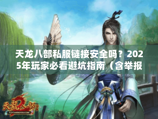 天龙八部私服链接安全吗?2025年玩家必看避坑指南(含举报通道) 天龙八部私服链接安全吗?2025年玩家必看避坑指南(含举报通道)