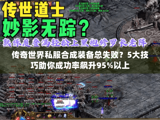 传奇世界私服合成装备总失败?5大技巧助你成功率飙升95%以上 传奇世界私服合成装备总失败?5大技巧助你成功率飙升95%以上