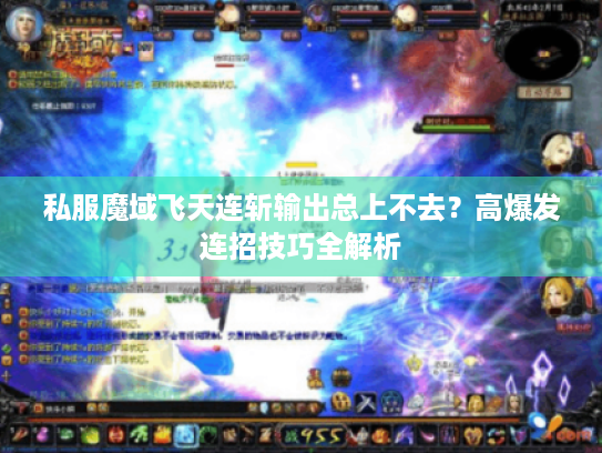 私服魔域飞天连斩输出总上不去?高爆发连招技巧全解析 私服魔域飞天连斩输出总上不去?高爆发连招技巧全解析